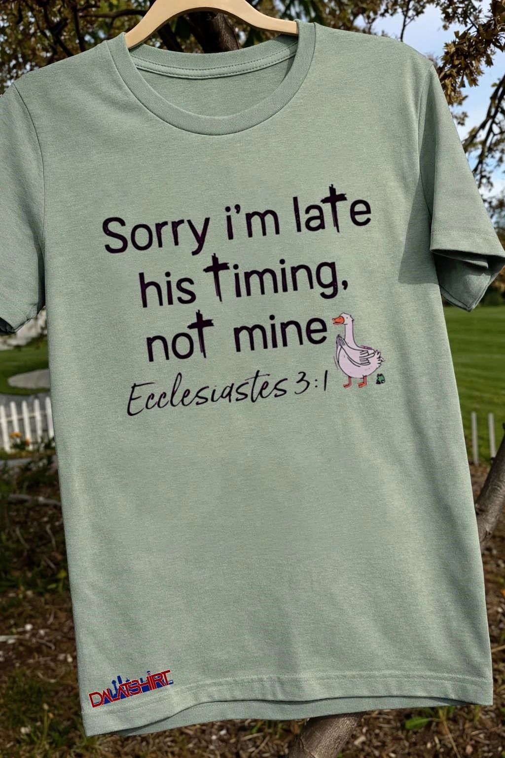 Sorry i_m late his timing not mine Ecclesiastes 3.1 Duck shirt