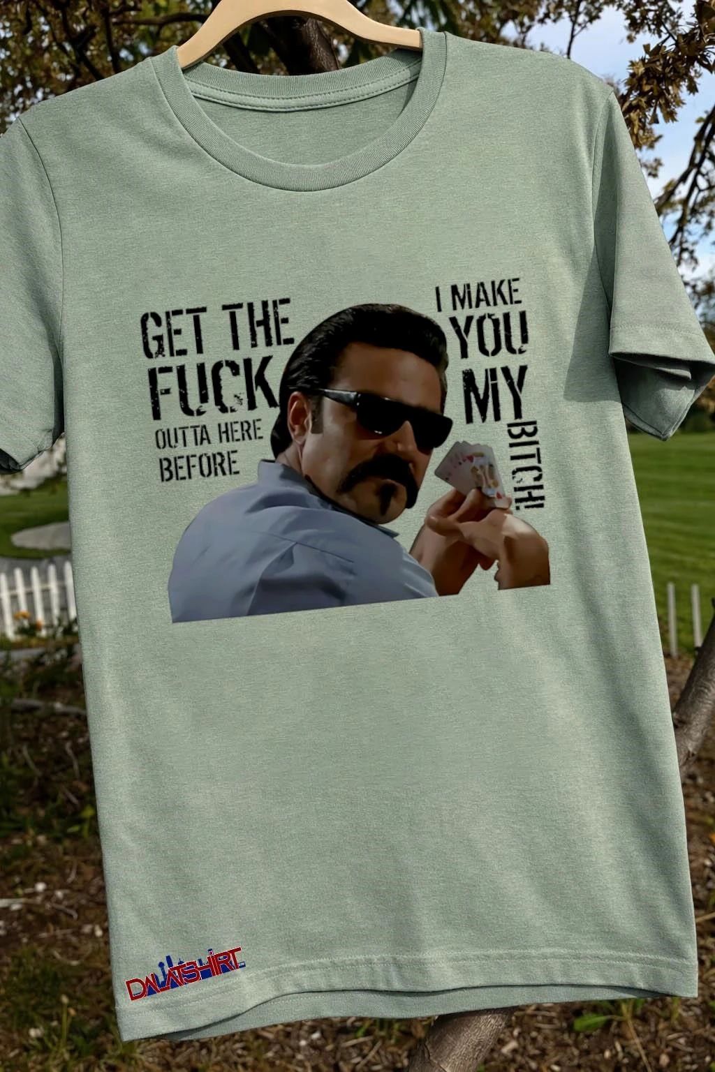 Get the fuck outta here before I make you my bitch shirt