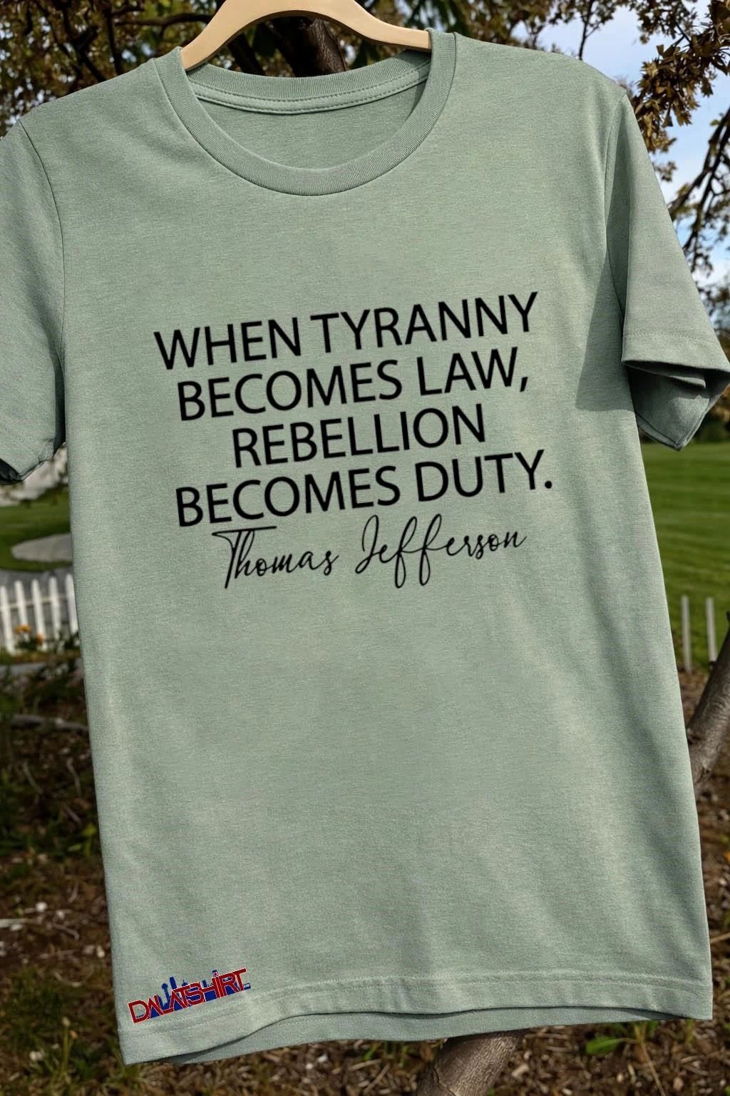 When Tyranny becomes law rebellion becomes duty. thomas jefferson shirt