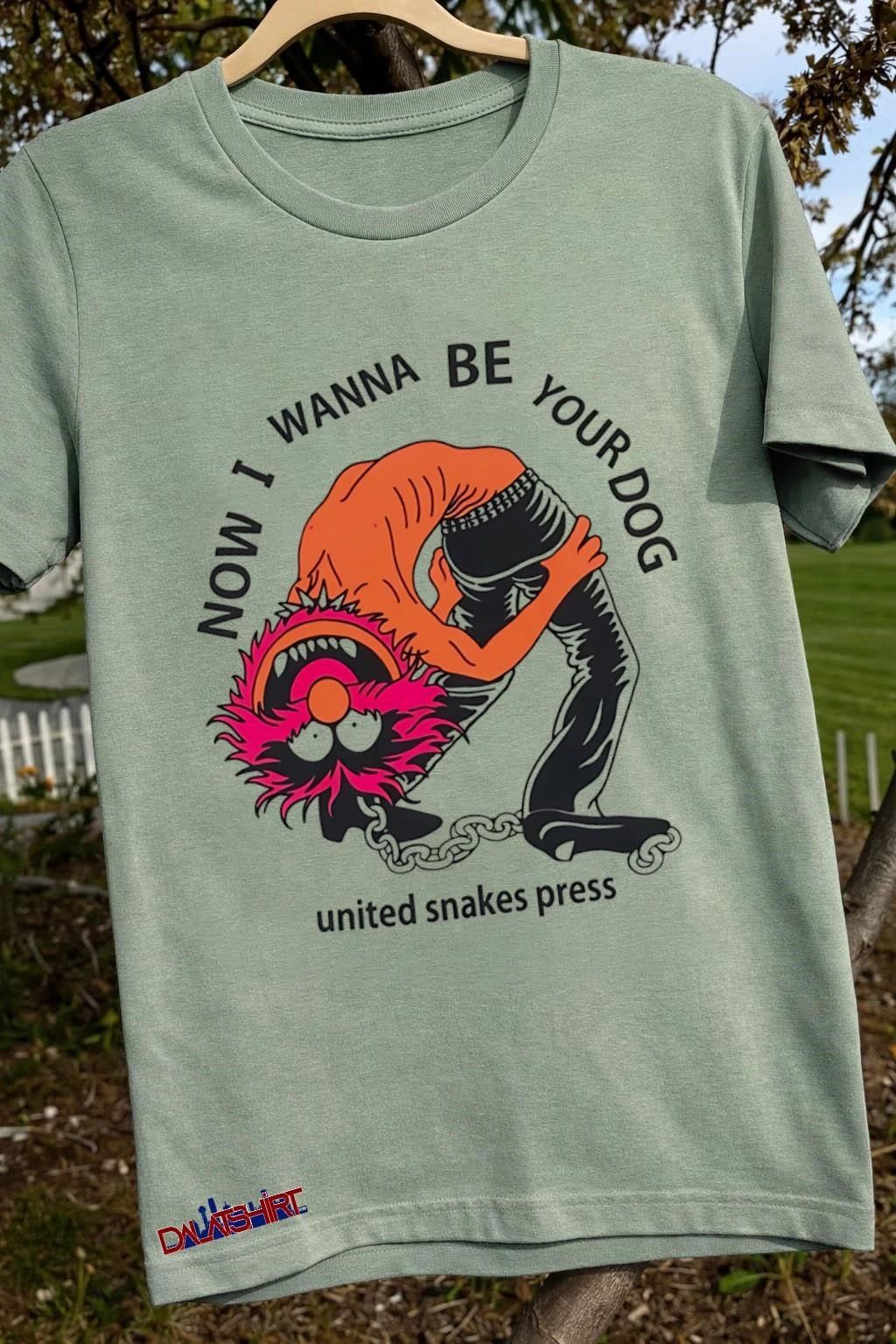 Now I Wanna Be Your Dog Animal Muppet United Snakes Press shirt