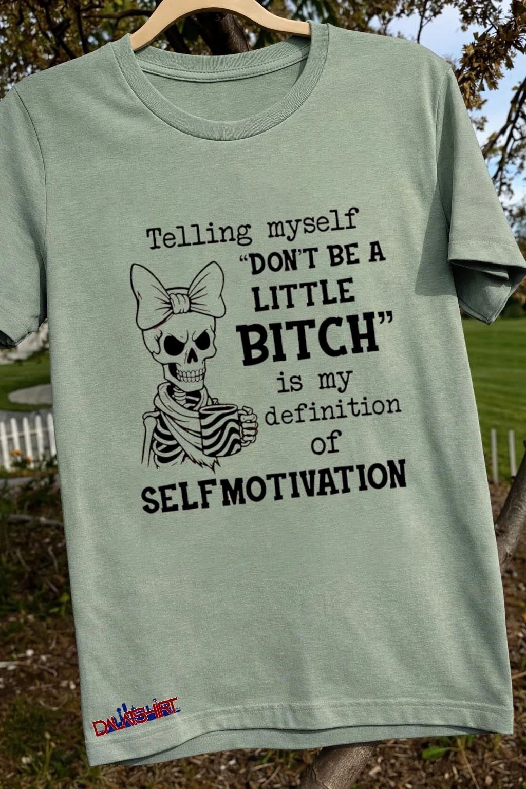 Telling Myself Don’t Be a Little Bitch Is My Definition of Self-Motivation shirt