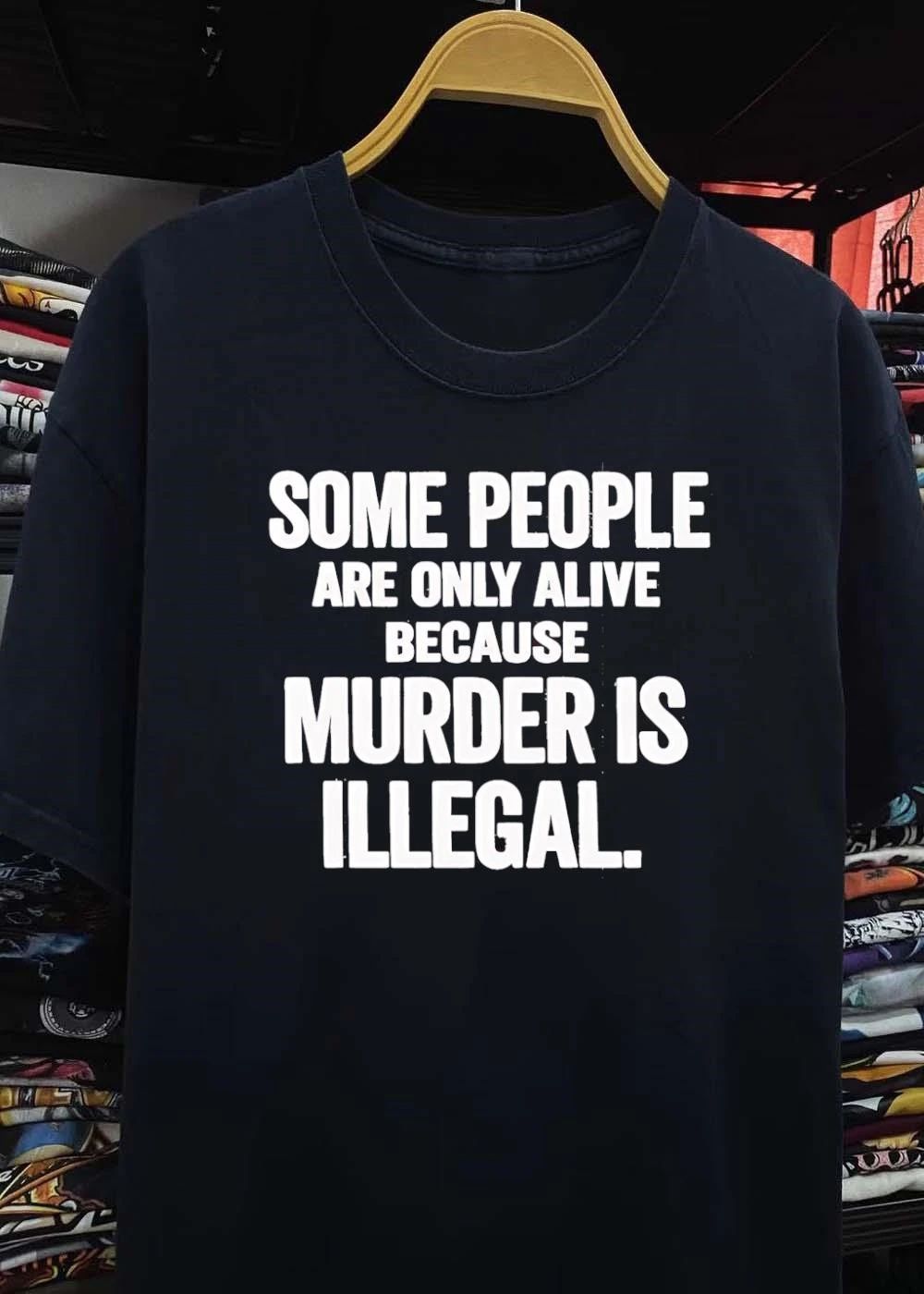 Some People Are Only Alive Because Murder Is Illegal T-Shirt