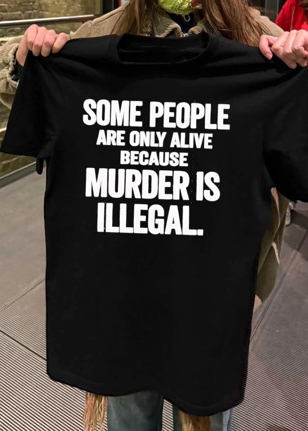 Some People Are Only Alive Because Murder Is Illegal T-Shirt