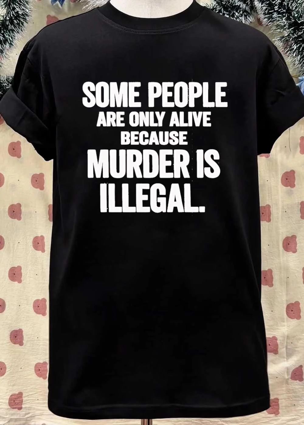 Some People Are Only Alive Because Murder Is Illegal T-Shirt