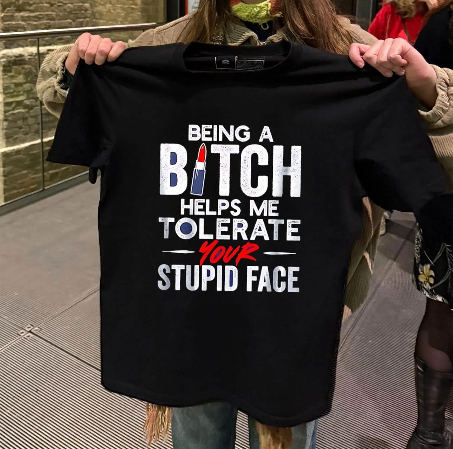 Being a bitch helps me tolerate your stupid face shirt