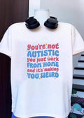 You’re Not Autistic You Just Work From Home And It’s Making You Weird T-Shirt